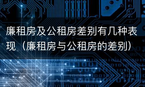 廉租房及公租房差别有几种表现（廉租房与公租房的差别）