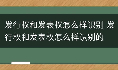 发行权和发表权怎么样识别 发行权和发表权怎么样识别的