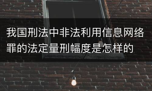 我国刑法中非法利用信息网络罪的法定量刑幅度是怎样的