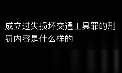 成立过失损坏交通工具罪的刑罚内容是什么样的