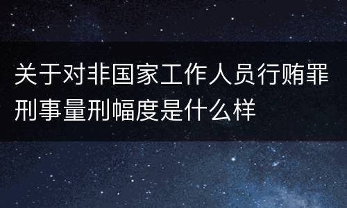 关于对非国家工作人员行贿罪刑事量刑幅度是什么样