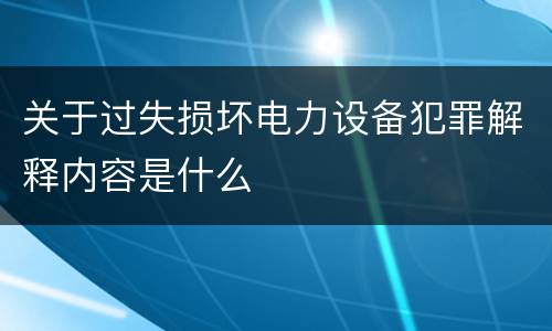 关于过失损坏电力设备犯罪解释内容是什么