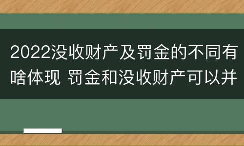 2022没收财产及罚金的不同有啥体现 罚金和没收财产可以并处吗
