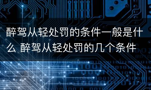 醉驾从轻处罚的条件一般是什么 醉驾从轻处罚的几个条件