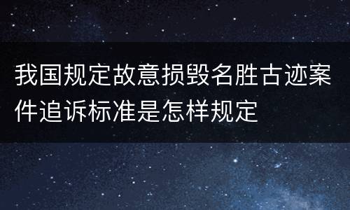 我国规定故意损毁名胜古迹案件追诉标准是怎样规定
