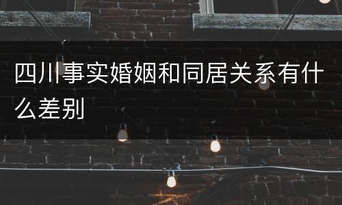 四川事实婚姻和同居关系有什么差别