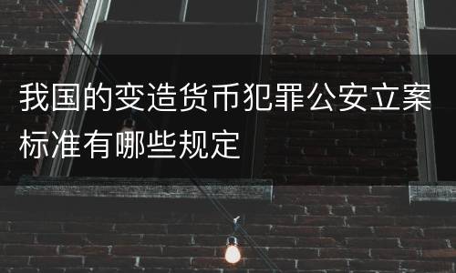 我国的变造货币犯罪公安立案标准有哪些规定
