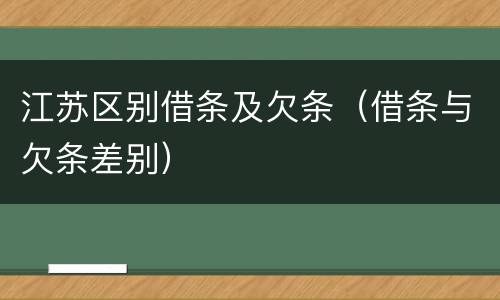 江苏区别借条及欠条（借条与欠条差别）