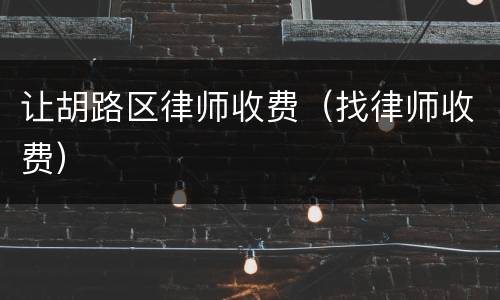让胡路区律师收费（找律师收费）