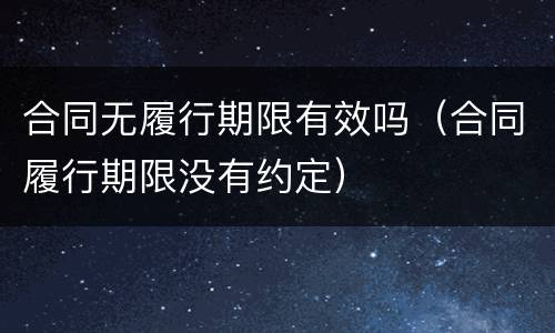 合同无履行期限有效吗（合同履行期限没有约定）