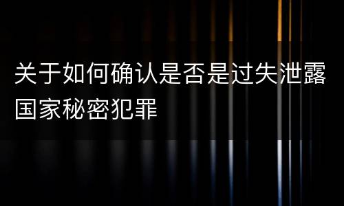 关于如何确认是否是过失泄露国家秘密犯罪
