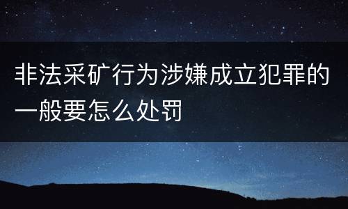 非法采矿行为涉嫌成立犯罪的一般要怎么处罚