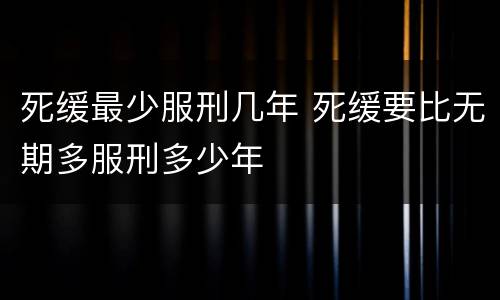 死缓最少服刑几年 死缓要比无期多服刑多少年