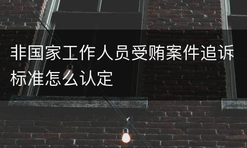 非国家工作人员受贿案件追诉标准怎么认定