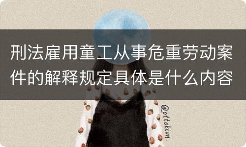 刑法雇用童工从事危重劳动案件的解释规定具体是什么内容