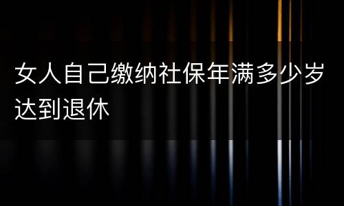 女人自己缴纳社保年满多少岁达到退休
