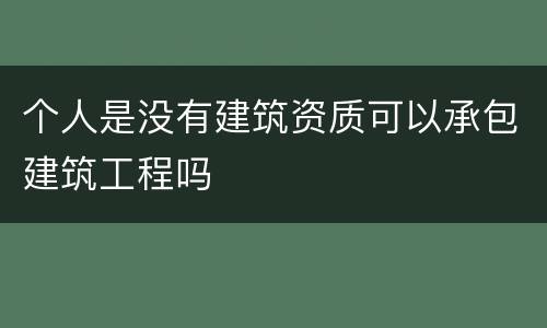 个人是没有建筑资质可以承包建筑工程吗