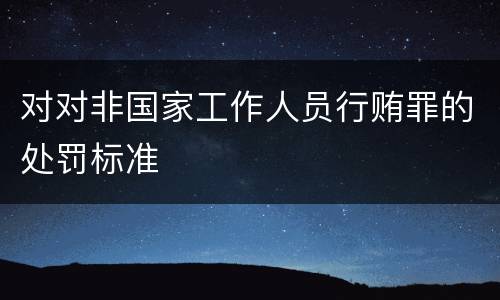 对对非国家工作人员行贿罪的处罚标准