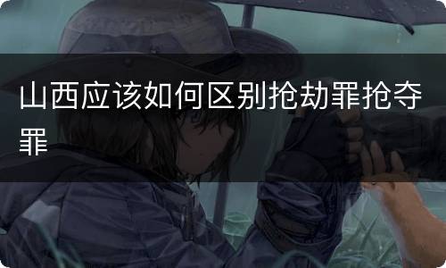 山西应该如何区别抢劫罪抢夺罪