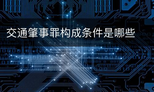 交通肇事罪构成条件是哪些