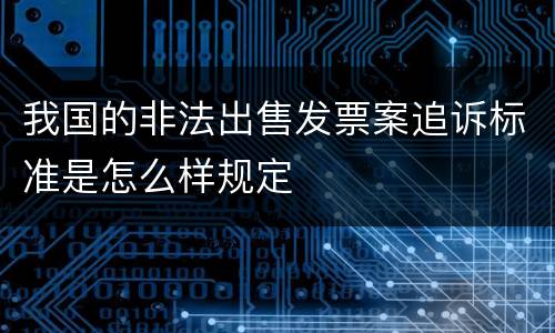 我国的非法出售发票案追诉标准是怎么样规定