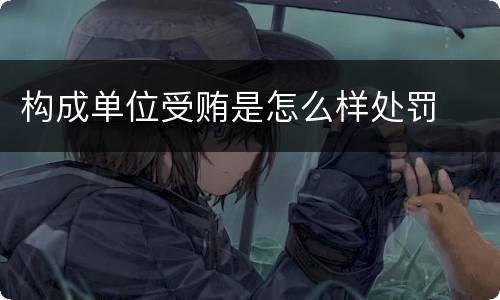 构成单位受贿是怎么样处罚