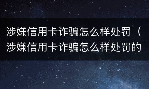 涉嫌信用卡诈骗怎么样处罚（涉嫌信用卡诈骗怎么样处罚的）