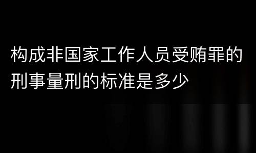 构成非国家工作人员受贿罪的刑事量刑的标准是多少