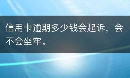 信用卡逾期多少钱会起诉，会不会坐牢。