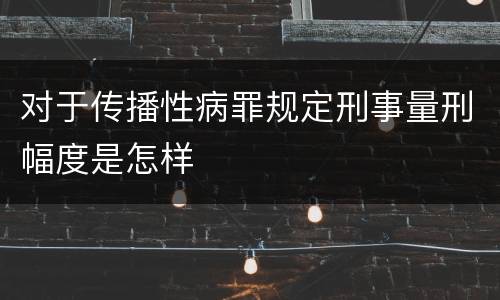 对于传播性病罪规定刑事量刑幅度是怎样