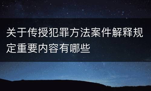 关于传授犯罪方法案件解释规定重要内容有哪些