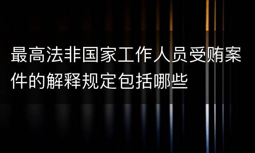 最高法非国家工作人员受贿案件的解释规定包括哪些