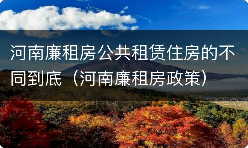 河南廉租房公共租赁住房的不同到底（河南廉租房政策）