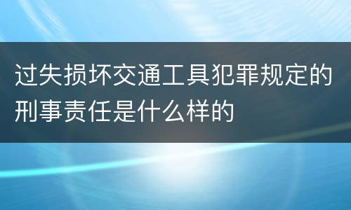 过失损坏交通工具犯罪规定的刑事责任是什么样的
