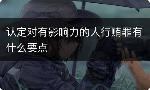 认定对有影响力的人行贿罪有什么要点