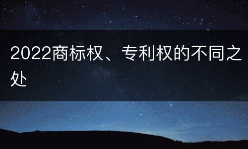 2022商标权、专利权的不同之处