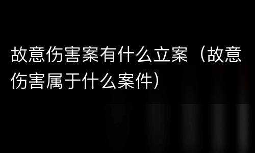 故意伤害案有什么立案（故意伤害属于什么案件）