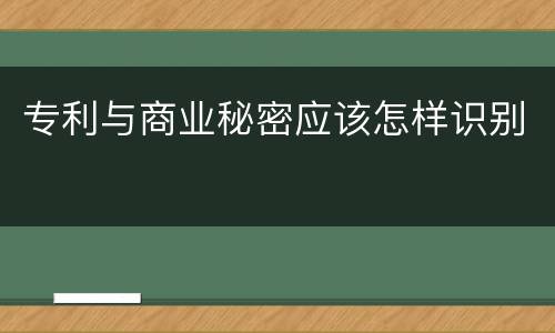 专利与商业秘密应该怎样识别