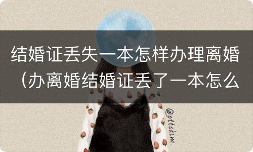 结婚证丢失一本怎样办理离婚（办离婚结婚证丢了一本怎么办）