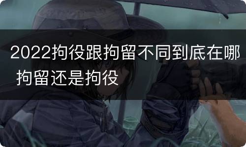 2022拘役跟拘留不同到底在哪 拘留还是拘役