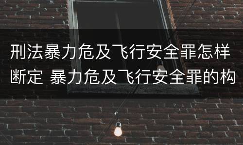 刑法暴力危及飞行安全罪怎样断定 暴力危及飞行安全罪的构成要件