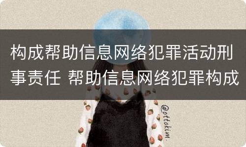 构成帮助信息网络犯罪活动刑事责任 帮助信息网络犯罪构成要件