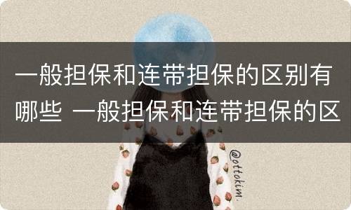 一般担保和连带担保的区别有哪些 一般担保和连带担保的区别有哪些方面