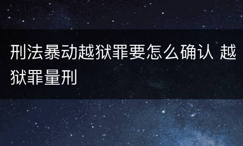 刑法暴动越狱罪要怎么确认 越狱罪量刑