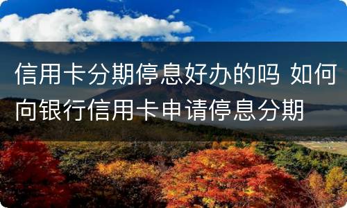 信用卡分期停息好办的吗 如何向银行信用卡申请停息分期