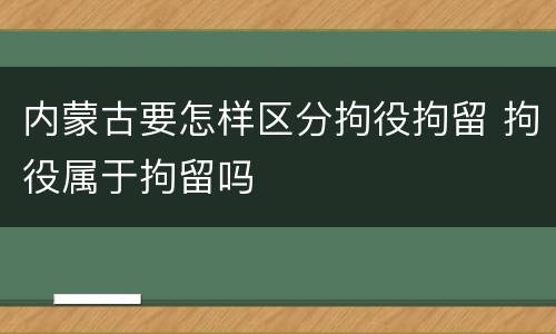 内蒙古要怎样区分拘役拘留 拘役属于拘留吗