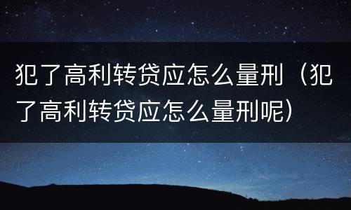 犯了高利转贷应怎么量刑（犯了高利转贷应怎么量刑呢）