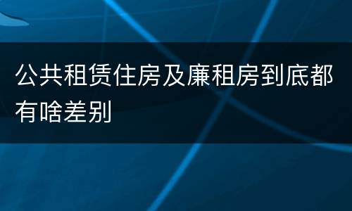 公共租赁住房及廉租房到底都有啥差别