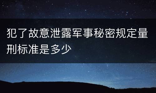 犯了故意泄露军事秘密规定量刑标准是多少