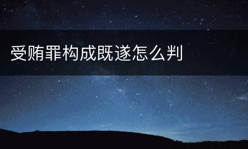 受贿罪构成既遂怎么判